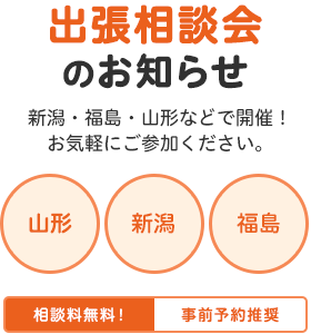 出張相談会のお知らせ　新潟・福島・山形などで開催！ お気軽にご参加ください。